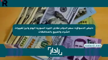 «نبض الأسواق» سعر الدولار مقابل الليرة السورية اليوم وأبرز تغييرات الشراء والمبيع بالمحافظات